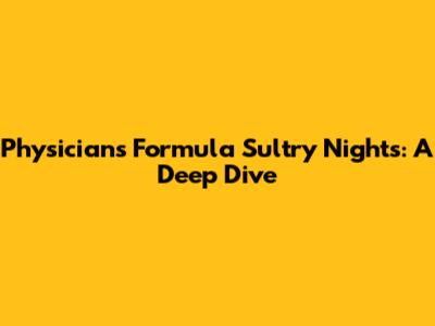 Physicians Formula Sultry Nights: A Deep Dive
