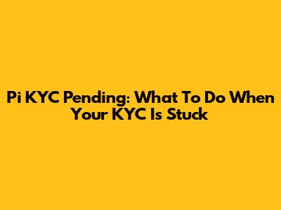 Pi KYC Pending: What To Do When Your KYC Is Stuck