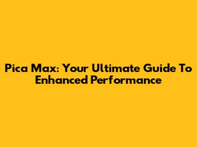 Pica Max: Your Ultimate Guide To Enhanced Performance