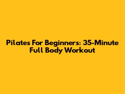 Pilates For Beginners: 35-Minute Full Body Workout