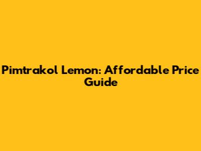 Pimtrakol Lemon: Affordable Price Guide