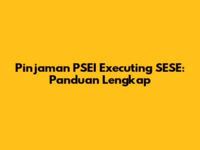Pinjaman PSEI Executing SESE: Panduan Lengkap