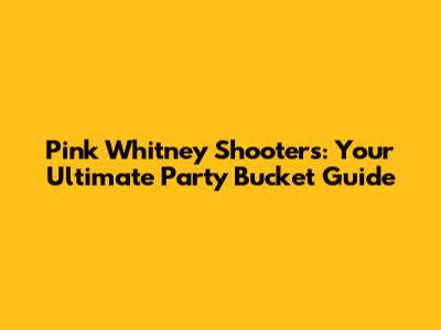 Pink Whitney Shooters: Your Ultimate Party Bucket Guide