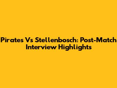 Pirates Vs Stellenbosch: Post-Match Interview Highlights