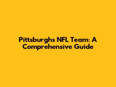 Pittsburgh's NFL Team: A Comprehensive Guide