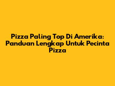 Pizza Paling Top Di Amerika: Panduan Lengkap Untuk Pecinta Pizza