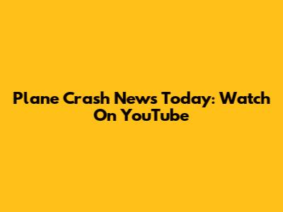 Plane Crash News Today: Watch On YouTube