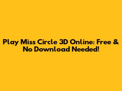 Play Miss Circle 3D Online: Free & No Download Needed!