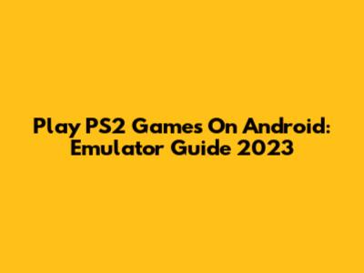 Play PS2 Games On Android: Emulator Guide 2023