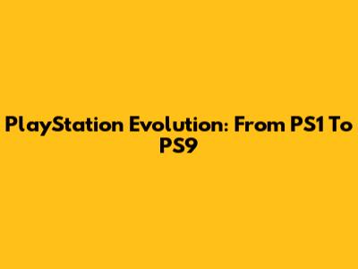 PlayStation Evolution: From PS1 To PS9