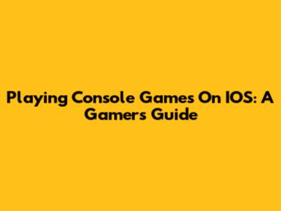 Playing Console Games On IOS: A Gamer's Guide