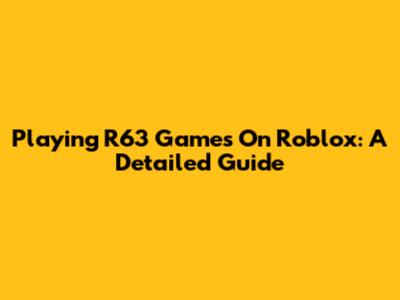 Playing R63 Games On Roblox: A Detailed Guide