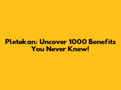 Pletekan: Uncover 1000 Benefits You Never Knew!