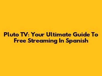 Pluto TV: Your Ultimate Guide To Free Streaming In Spanish