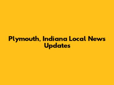 Plymouth, Indiana Local News Updates