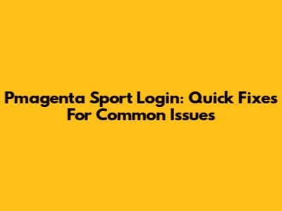 Pmagenta Sport Login: Quick Fixes For Common Issues