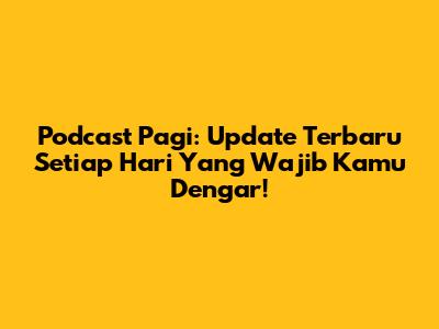 Podcast Pagi: Update Terbaru Setiap Hari Yang Wajib Kamu Dengar!