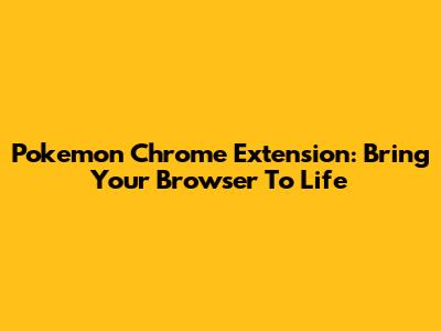 Pokemon Chrome Extension: Bring Your Browser To Life