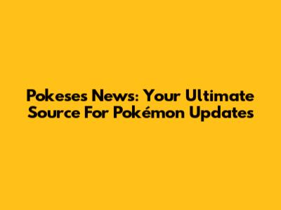 Pokeses News: Your Ultimate Source For Pokémon Updates