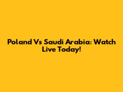 Poland Vs Saudi Arabia: Watch Live Today!