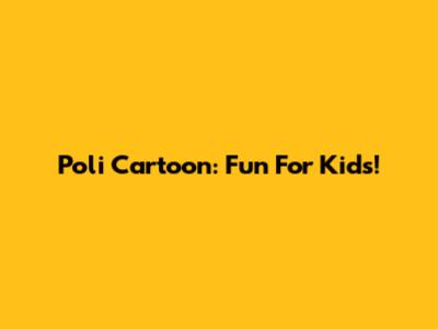 Poli Cartoon: Fun For Kids!