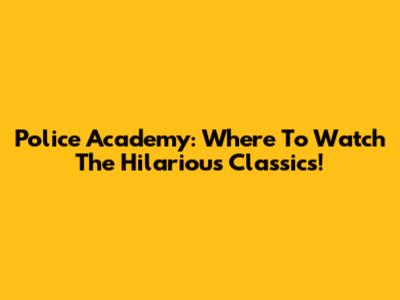 Police Academy: Where To Watch The Hilarious Classics!