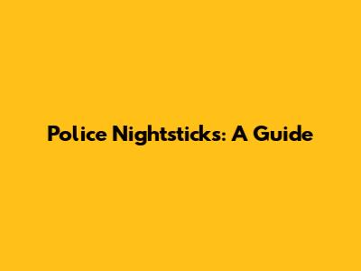 Police Nightsticks: A Guide