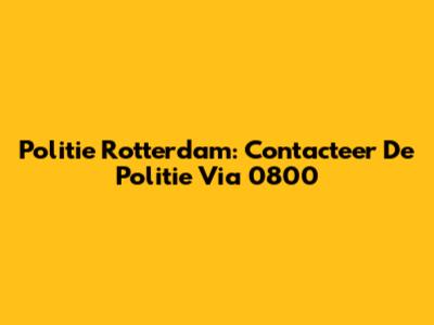 Politie Rotterdam: Contacteer De Politie Via 0800