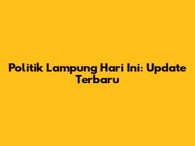 Politik Lampung Hari Ini: Update Terbaru