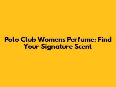 Polo Club Women's Perfume: Find Your Signature Scent
