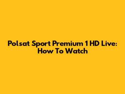 Polsat Sport Premium 1 HD Live: How To Watch
