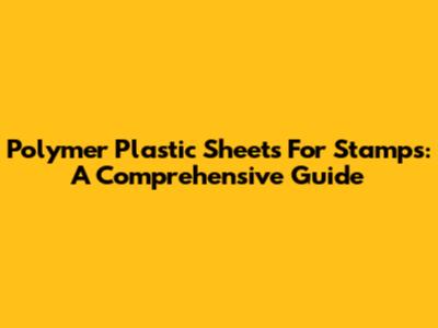Polymer Plastic Sheets For Stamps: A Comprehensive Guide