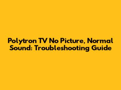 Polytron TV No Picture, Normal Sound: Troubleshooting Guide