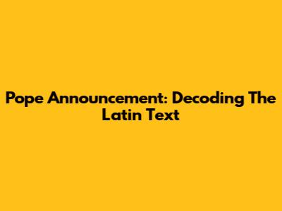 Pope Announcement: Decoding The Latin Text