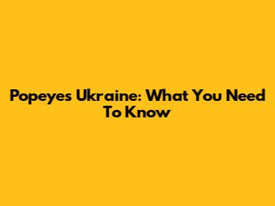 Popeyes Ukraine: What You Need To Know