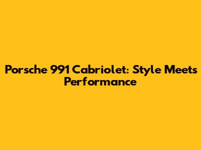 Porsche 991 Cabriolet: Style Meets Performance