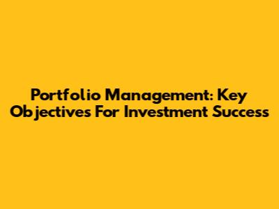 Portfolio Management: Key Objectives For Investment Success