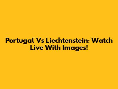 Portugal Vs Liechtenstein: Watch Live With Images!