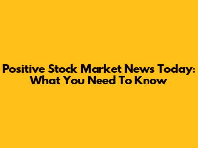 Positive Stock Market News Today: What You Need To Know