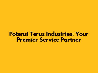 Potensi Terus Industries: Your Premier Service Partner
