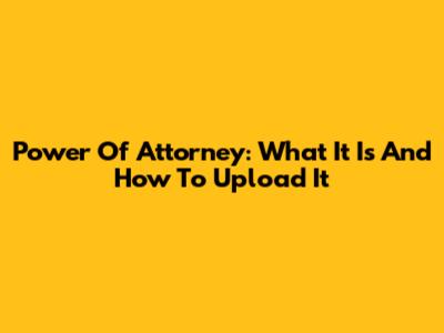 Power Of Attorney: What It Is And How To Upload It
