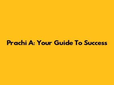 Prachi A: Your Guide To Success