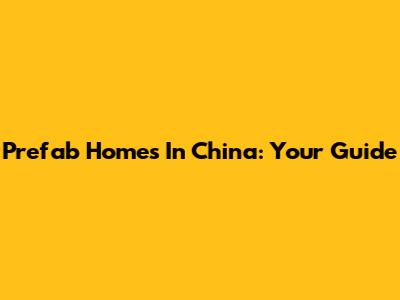 Prefab Homes In China: Your Guide