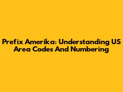 Prefix Amerika: Understanding US Area Codes And Numbering