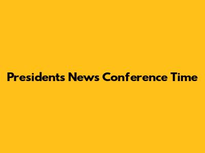 President's News Conference Time