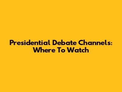 Presidential Debate Channels: Where To Watch
