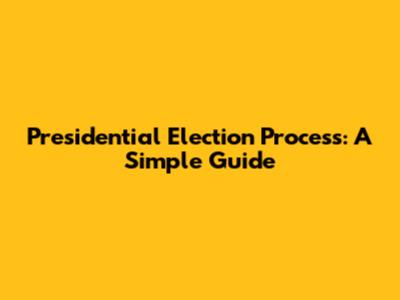 Presidential Election Process: A Simple Guide