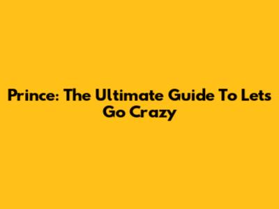 Prince: The Ultimate Guide To 'Let's Go Crazy'
