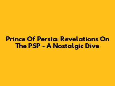 Prince Of Persia: Revelations On The PSP - A Nostalgic Dive