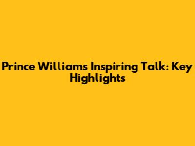 Prince William's Inspiring Talk: Key Highlights